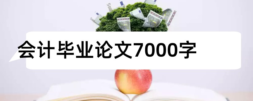 会计毕业论文7000字和会计学毕业论文7000字