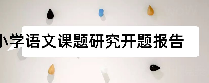 小学语文课题研究开题报告和小学语文课题开题报告