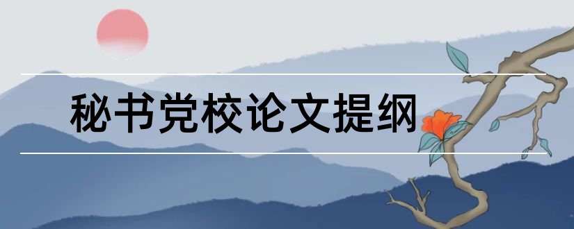 秘书党校论文提纲和本科毕业论文