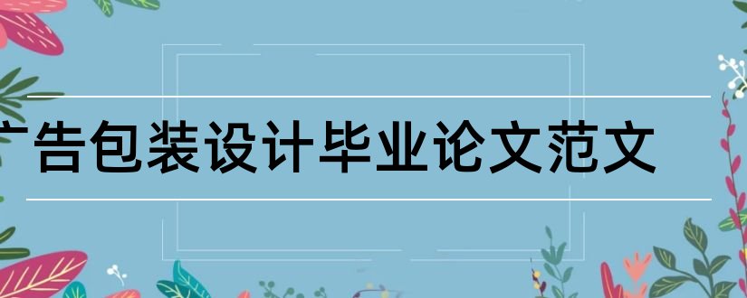 广告包装设计毕业论文范文和大专毕业论文