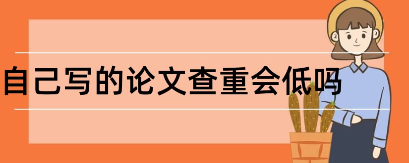 自己写的论文查重会低吗和写论文查资料的网站