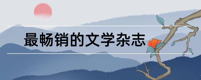 最畅销的文学杂志和论文范文最好的文学杂志