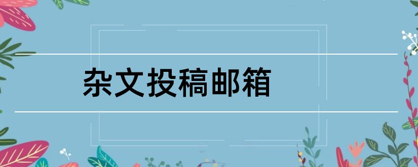 杂文投稿邮箱和杂文报投稿邮箱