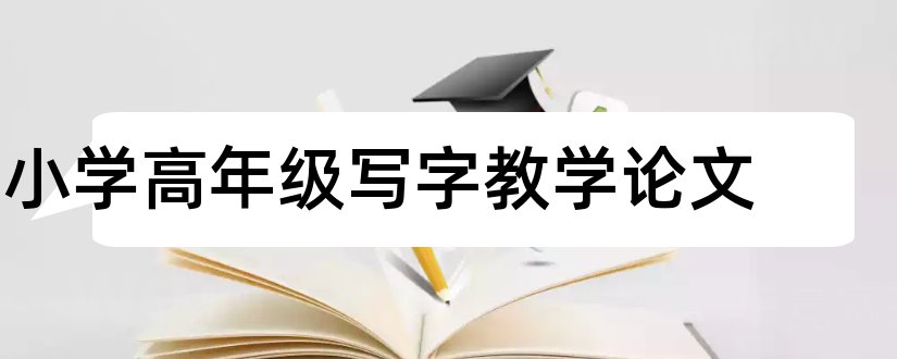 小学高年级写字教学论文和小学高年级数学论文