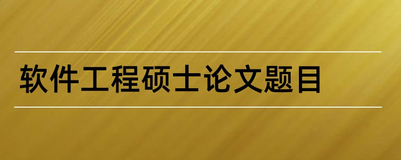 软件工程硕士论文题目和工程管理硕士论文题目