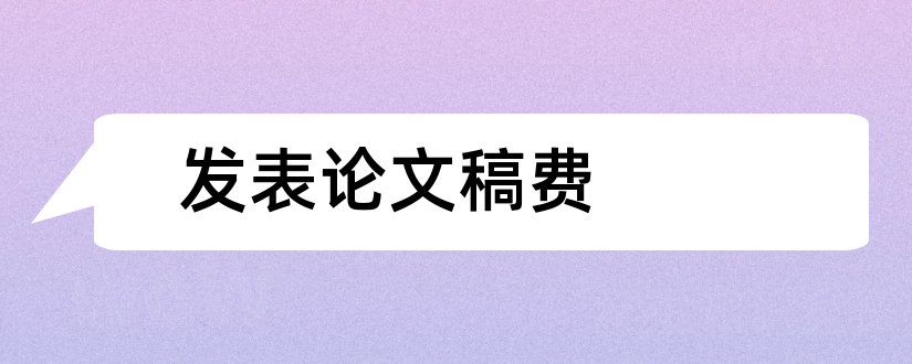 发表论文稿费和论文发表有稿费吗