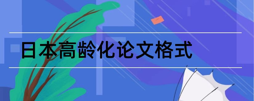 日本高龄化论文格式和日本高龄少子化论文