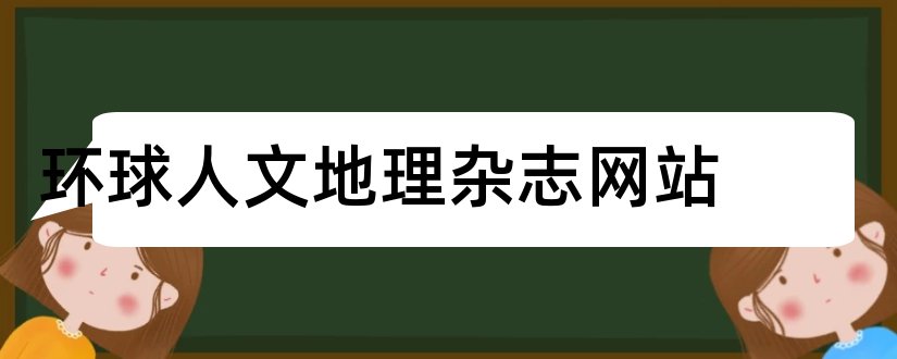 环球人文地理杂志网站和环球人文地理杂志社