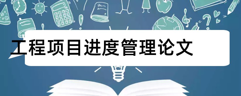 工程项目进度管理论文和工程项目进度控制论文