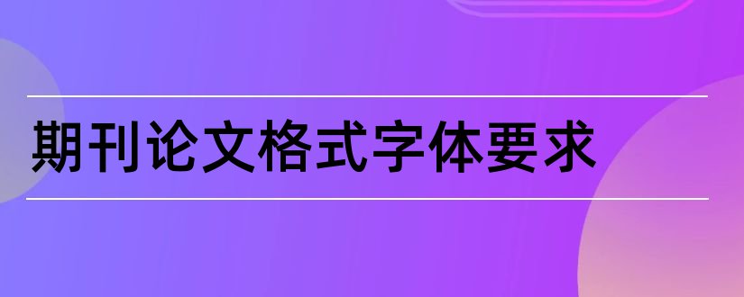 期刊论文格式字体要求和核心期刊论文字体格式