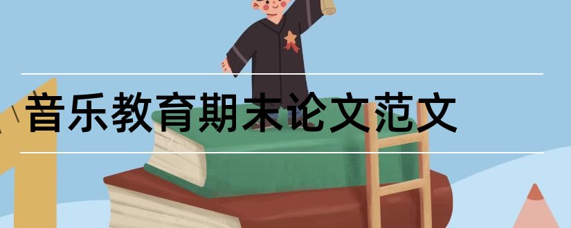 音乐教育期末论文范文和大学期末论文范文