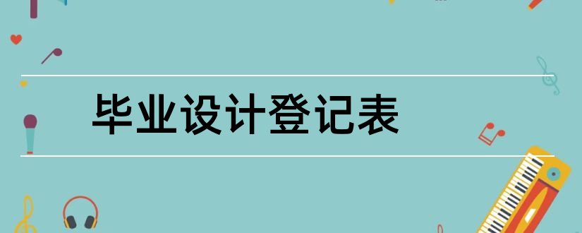 毕业设计登记表和毕业设计情况登记表