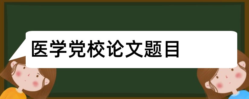 医学党校论文题目和党校论文题目