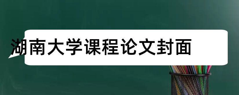 湖南大学课程论文封面和论文模板免费下载