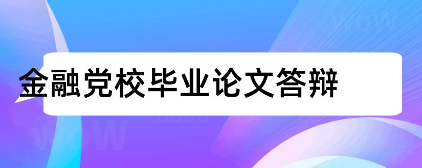 金融党校毕业论文答辩和大专毕业论文