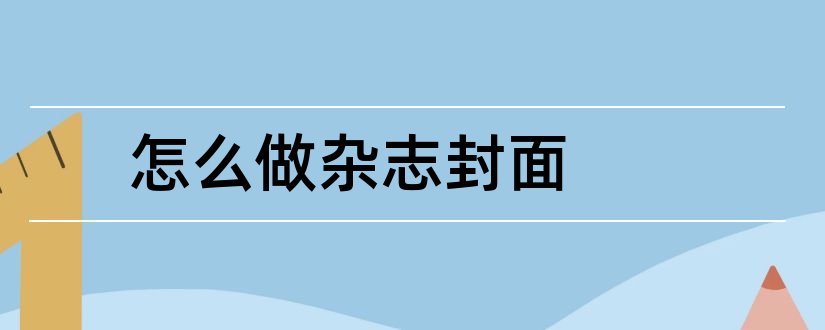 怎么做杂志封面和适合做杂志封面的图片