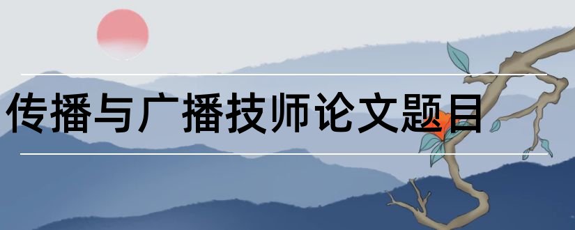 传播与广播技师论文题目和维修电工技师论文题目