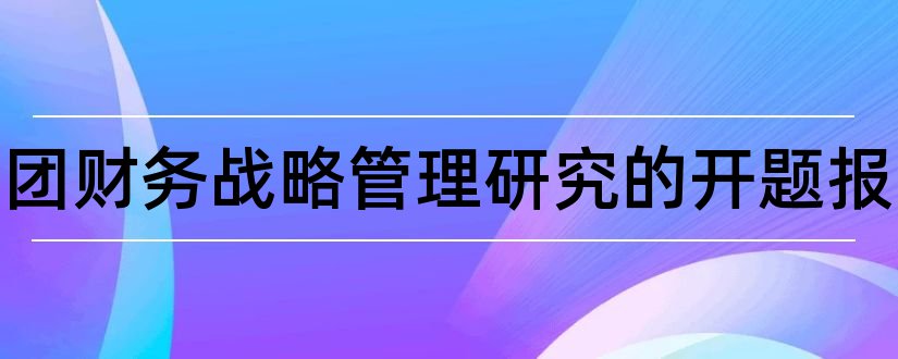 企业集团财务战略管理研究的开题报告和开题报告模板