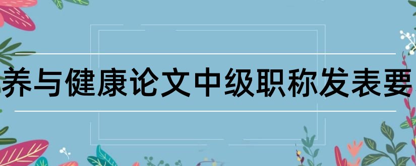 食品营养与健康论文中级职称发表要求和食品营养学论文