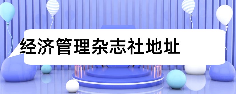 经济管理杂志社地址和《经济》杂志社地址