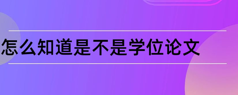 怎么知道是不是学位论文和什么是学位论文