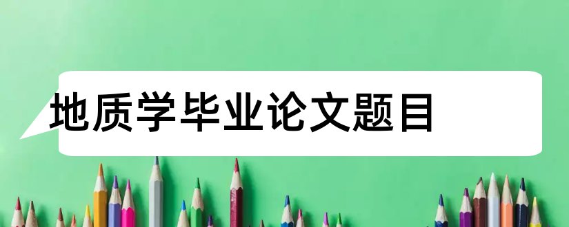 地质学毕业论文题目和地质学毕业论文