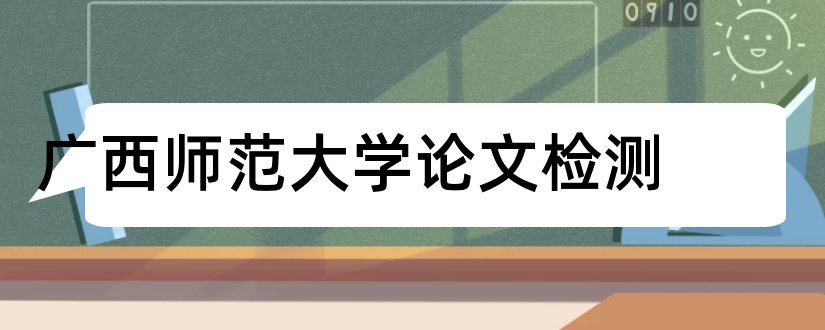 广西师范大学论文检测和广西师范大学论文封面