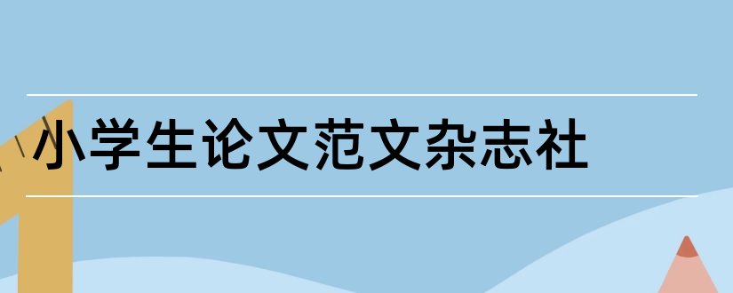 小学生论文范文杂志社 小学生论文范文杂志