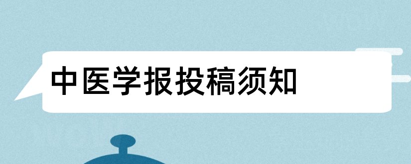 中医学报投稿须知和中医学报投稿