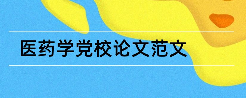 医药学党校论文范文和医药学论文