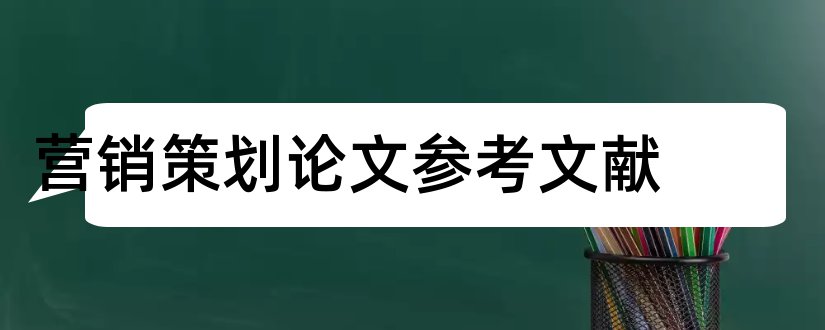 营销策划论文参考文献和营销策划参考文献