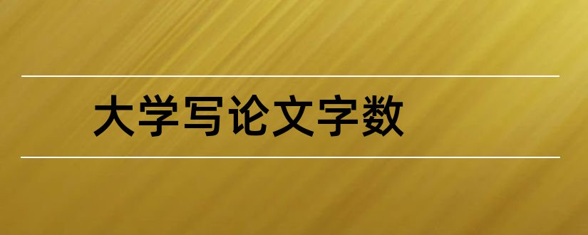 大学写论文字数和大学本科论文字数要求