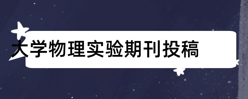 大学物理实验期刊投稿和大学物理实验期刊