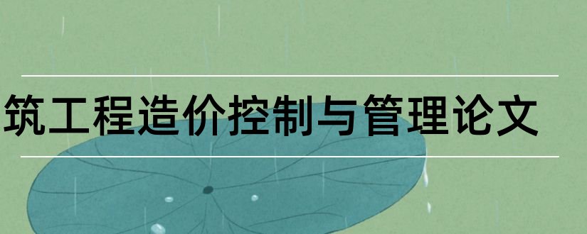 建筑工程造价控制与管理论文和工程造价控制论文