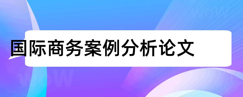 国际商务案例分析论文和论文大全网