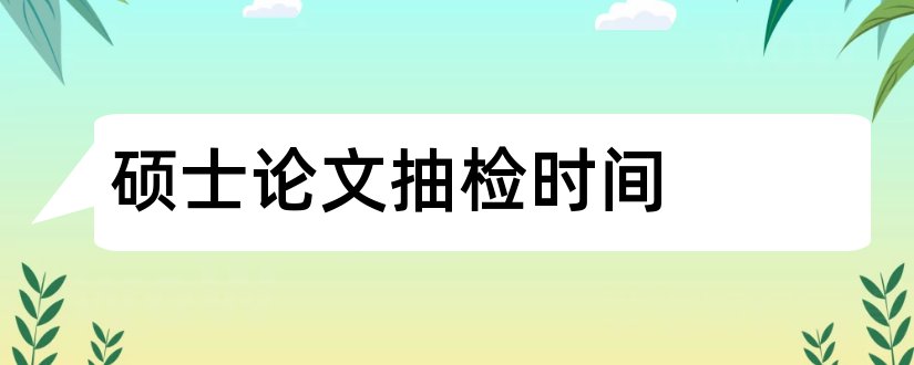 硕士论文抽检时间和江苏省硕士论文抽检