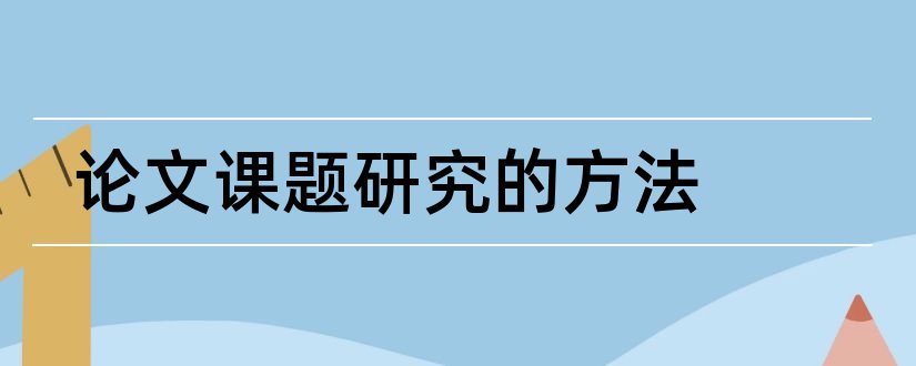 论文课题研究的方法和毕业论文课题研究方法