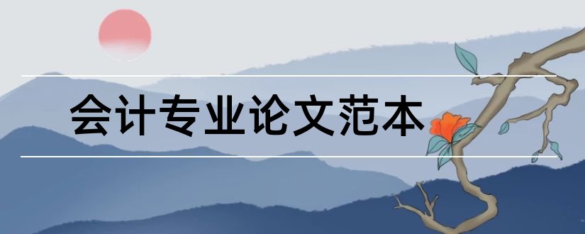 会计专业论文范本和会计专业毕业论文范本