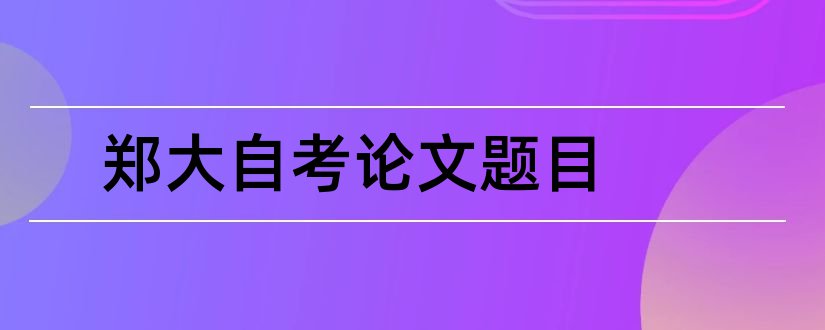 郑大自考论文题目和郑大自考论文