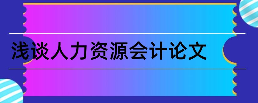 浅谈人力资源会计论文和浅谈人力资源管理论文