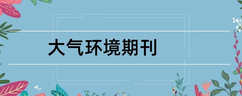 大气环境期刊和环境与发展期刊