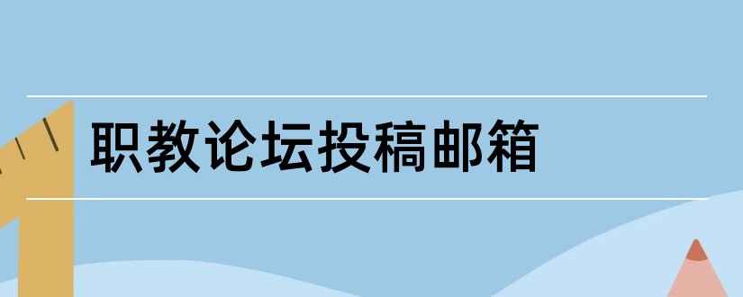 职教论坛投稿邮箱和职教论坛杂志社