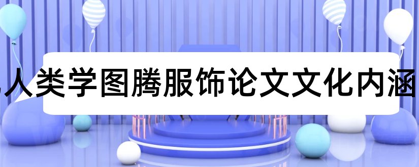 文化人类学图腾服饰论文文化内涵和关于经济方面的论文