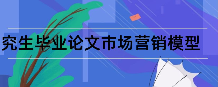 研究生毕业论文市场营销模型和研究生论文模型