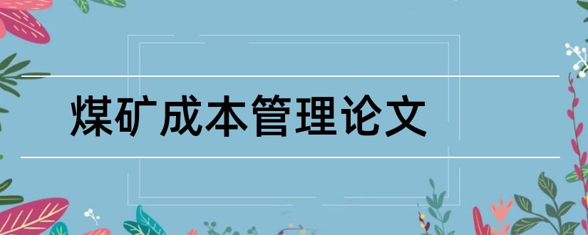 煤矿成本管理论文和企业成本控制论文