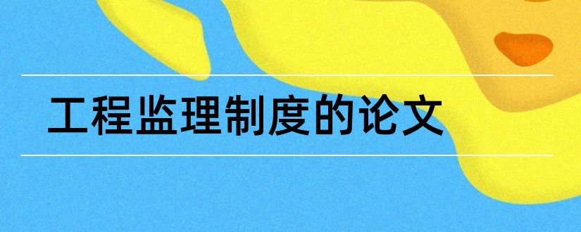 工程监理制度的论文和建设工程监理制度论文