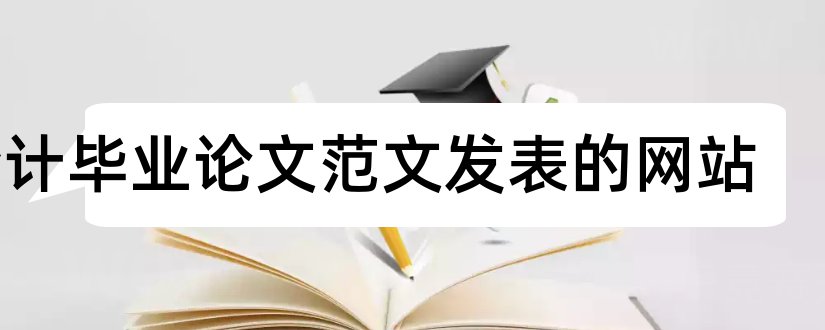 会计毕业论文范文发表的网站和会计本科毕业论文范文