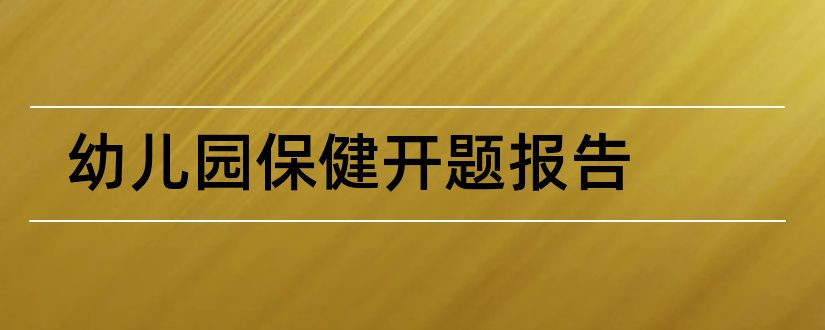 幼儿园保健开题报告和幼儿园开题报告范文