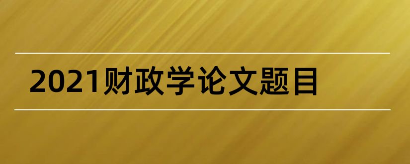 2023财政学论文题目和财政学论文题目