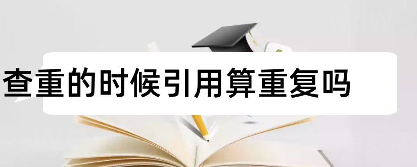 查重的时候引用算重复吗和写论文的时候怎么引用